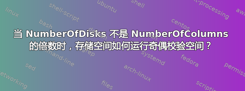 当 NumberOfDisks 不是 NumberOfColumns 的倍数时，存储空间如何运行奇偶校验空间？