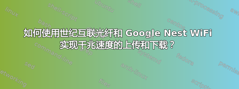 如何使用世纪互联光纤和 Google Nest WiFi 实现千兆速度的上传和下载？