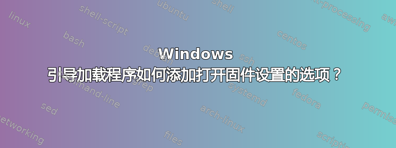 Windows 引导加载程序如何添加打开固件设置的选项？
