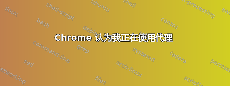 Chrome 认为我正在使用代理