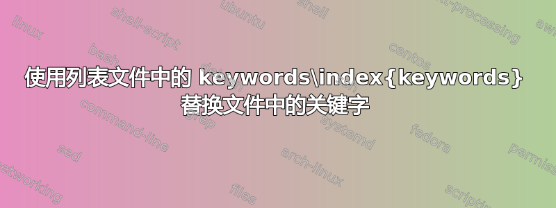 使用列表文件中的 keywords\index{keywords} 替换文件中的关键字