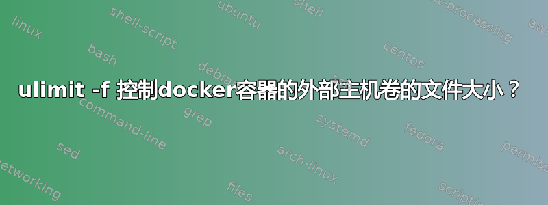 ulimit -f 控制docker容器的外部主机卷的文件大小？