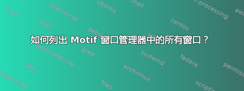 如何列出 Motif 窗口管理器中的所有窗口？