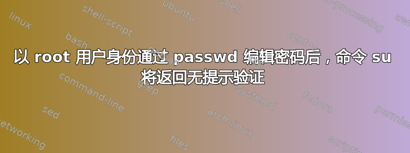 以 root 用户身份通过​​ passwd 编辑密码后，命令 su 将返回无提示验证