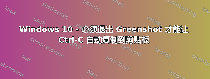 Windows 10 - 必须退出 Greenshot 才能让 Ctrl-C 自动复制到剪贴板