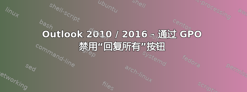 Outlook 2010 / 2016 - 通过 GPO 禁用“回复所有”按钮