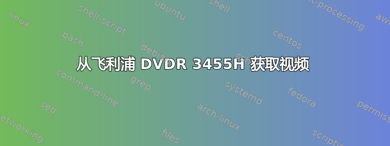 从飞利浦 DVDR 3455H 获取视频