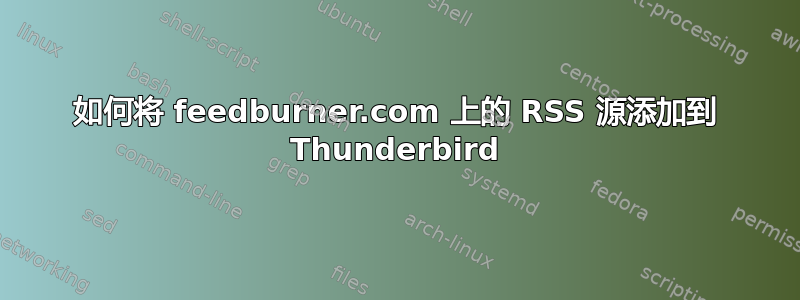 如何将 feedburner.com 上的 RSS 源添加到 Thunderbird