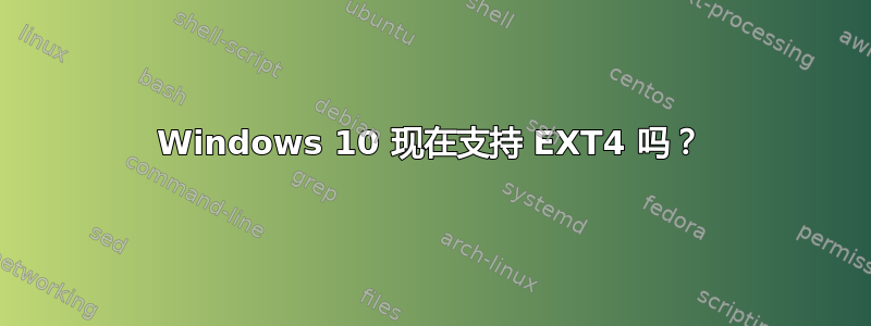 Windows 10 现在支持 EXT4 吗？