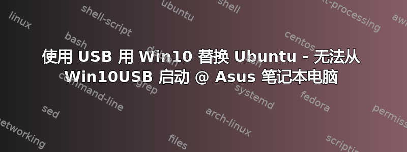 使用 USB 用 Win10 替换 Ubuntu - 无法从 Win10USB 启动 @ Asus 笔记本电脑