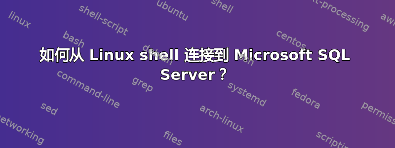 如何从 Linux shell 连接到 Microsoft SQL Server？