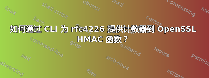 如何通过 CLI 为 rfc4226 提供计数器到 OpenSSL HMAC 函数？