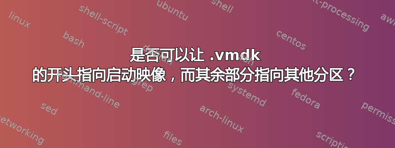 是否可以让 .vmdk 的开头指向启动映像，而其余部分指向其他分区？
