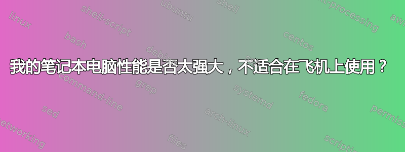 我的笔记本电脑性能是否太强大，不适合在飞机上使用？