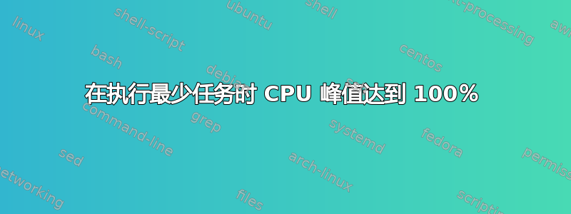 在执行最少任务时 CPU 峰值达到 100％