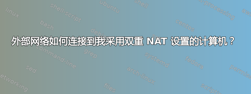 外部网络如何连接到我采用双重 NAT 设置的计算机？