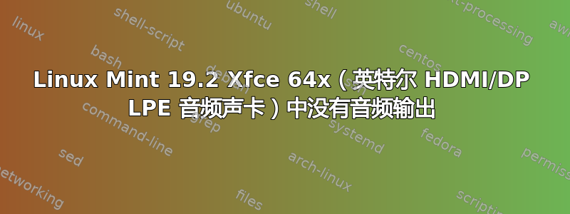 Linux Mint 19.2 Xfce 64x（英特尔 HDMI/DP LPE 音频声卡）中没有音频输出