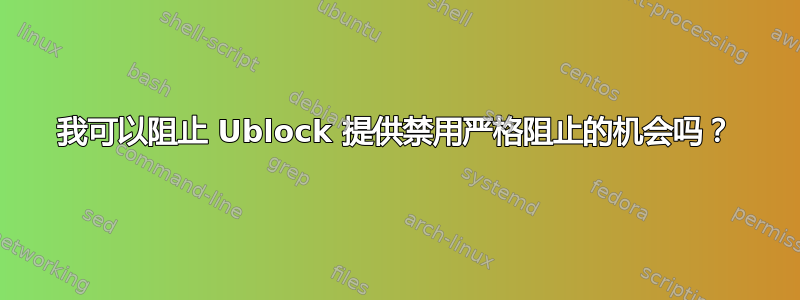 我可以阻止 Ublock 提供禁用严格阻止的机会吗？