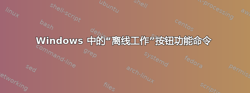 Windows 中的“离线工作”按钮功能命令