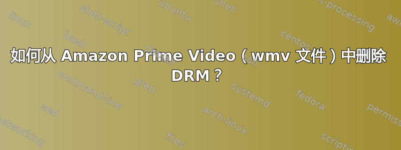 如何从 Amazon Prime Video（wmv 文件）中删除 DRM？