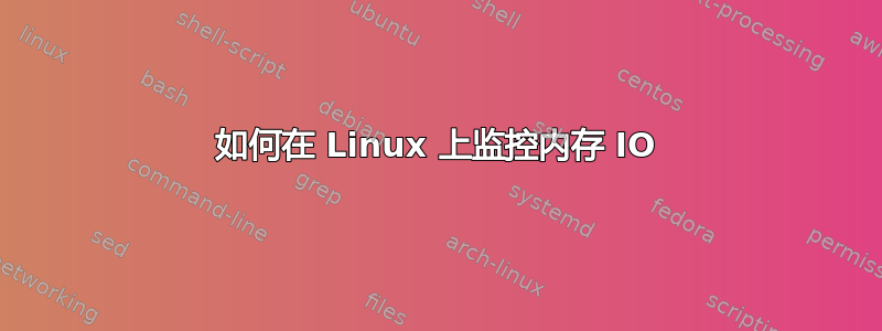 如何在 Linux 上监控内存 IO