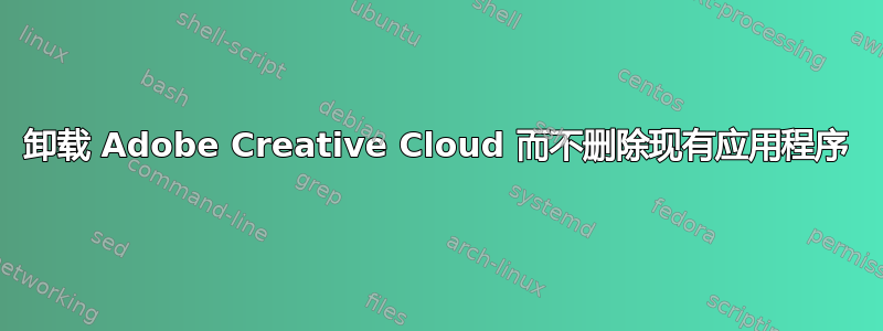卸载 Adob​​e Creative Cloud 而不删除现有应用程序