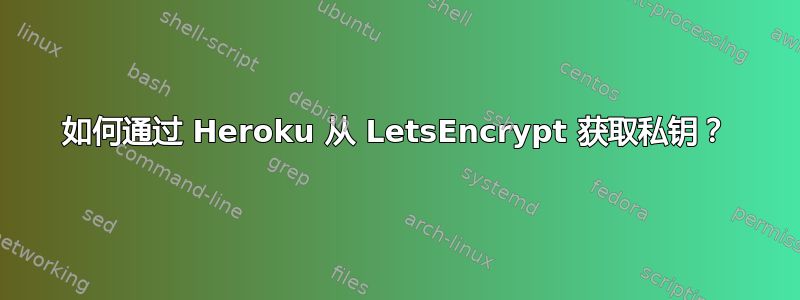 如何通过 Heroku 从 LetsEncrypt 获取私钥？