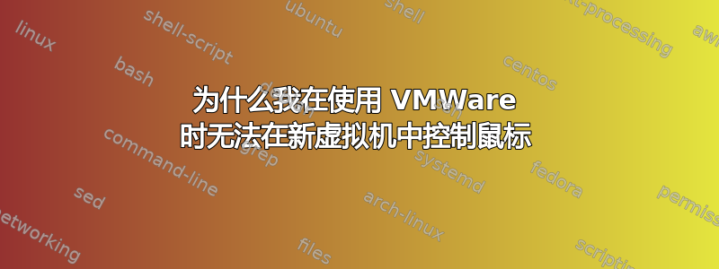 为什么我在使用 VMWare 时无法在新虚拟机中控制鼠标