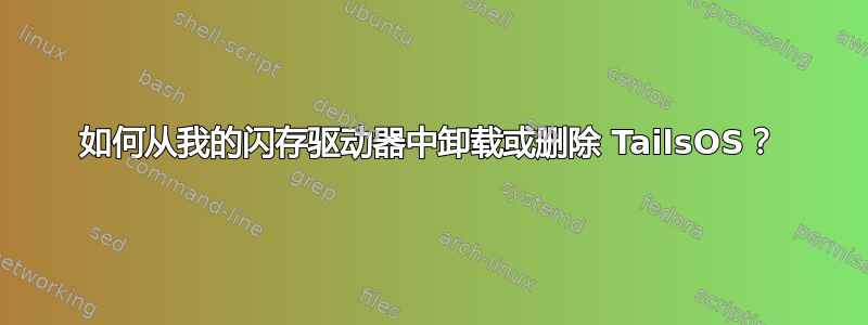 如何从我的闪存驱动器中卸载或删除 TailsOS？