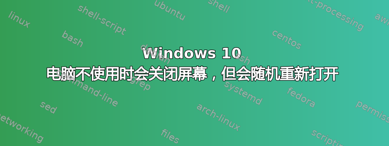 Windows 10 电脑不使用时会关闭屏幕，但会随机重新打开