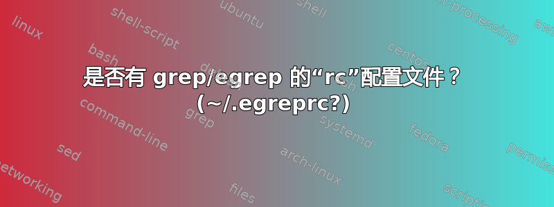 是否有 grep/egrep 的“rc”配置文件？ (~/.egreprc?)