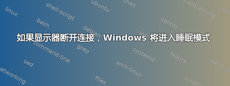 如果显示器断开连接，Windows 将进入睡眠模式