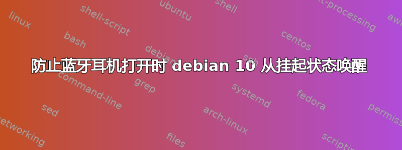 防止蓝牙耳机打开时 debian 10 从挂起状态唤醒