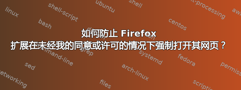 如何防止 Firefox 扩展在未经我的同意或许可的情况下强制打开其网页？