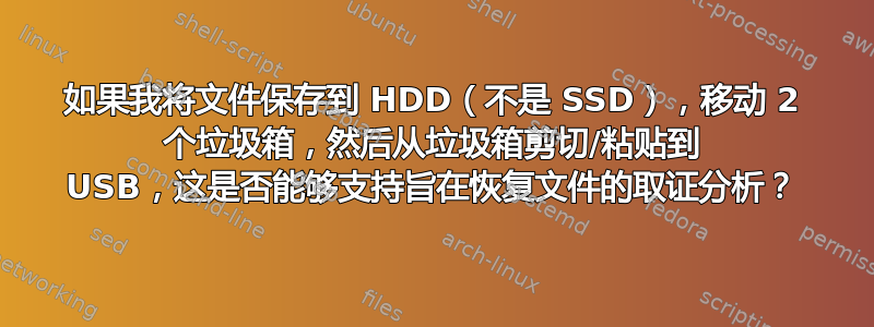 如果我将文件保存到 HDD（不是 SSD），移动 2 个垃圾箱，然后从垃圾箱剪切/粘贴到 USB，这是否能够支持旨在恢复文件的取证分析？