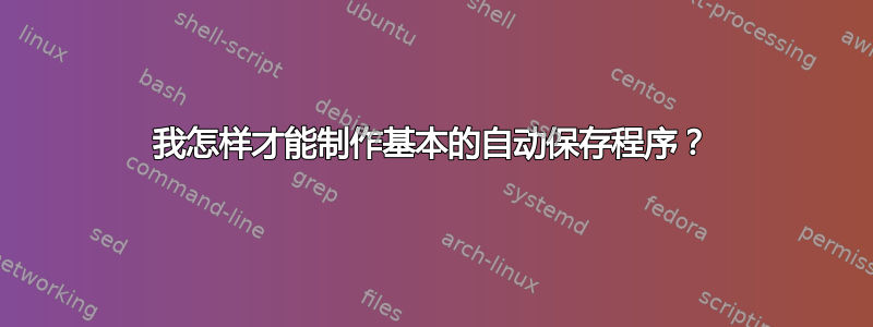 我怎样才能制作基本的自动保存程序？