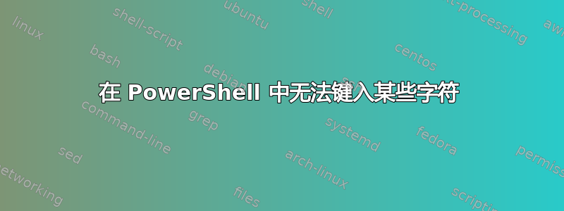 在 PowerShell 中无法键入某些字符