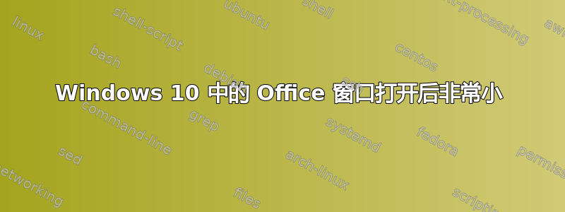 Windows 10 中的 Office 窗口打开后非常小