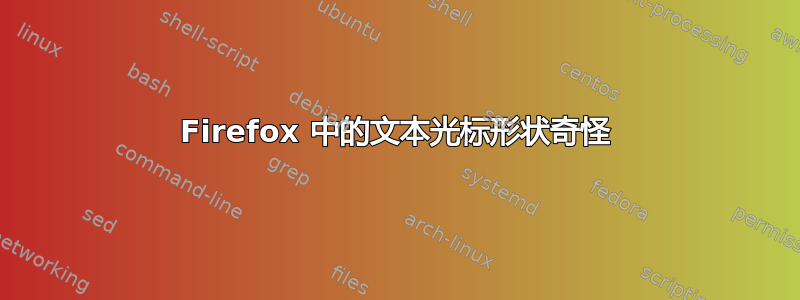 Firefox 中的文本光标形状奇怪