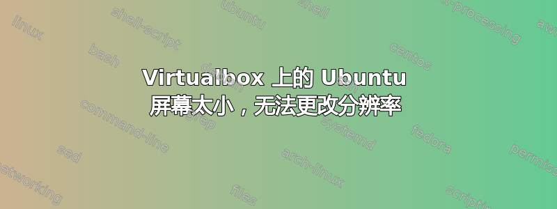 Virtualbox 上的 Ubuntu 屏幕太小，无法更改分辨率