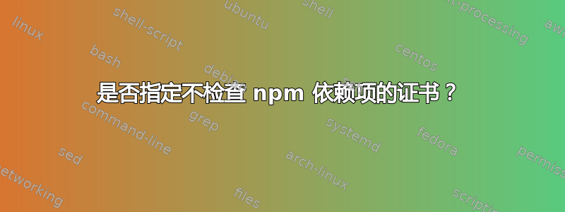 是否指定不检查 npm 依赖项的证书？