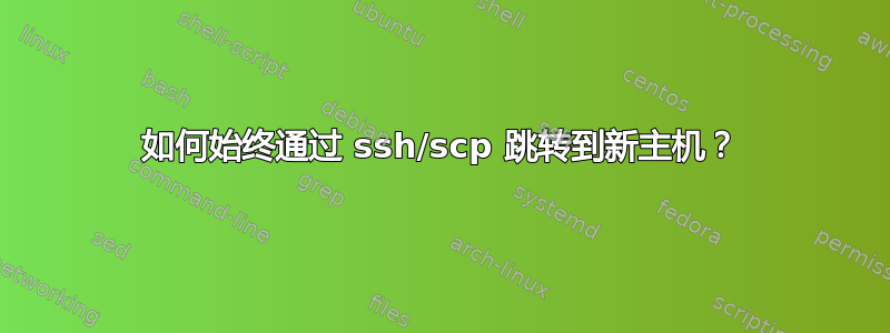 如何始终通过 ssh/scp 跳转到新主机？