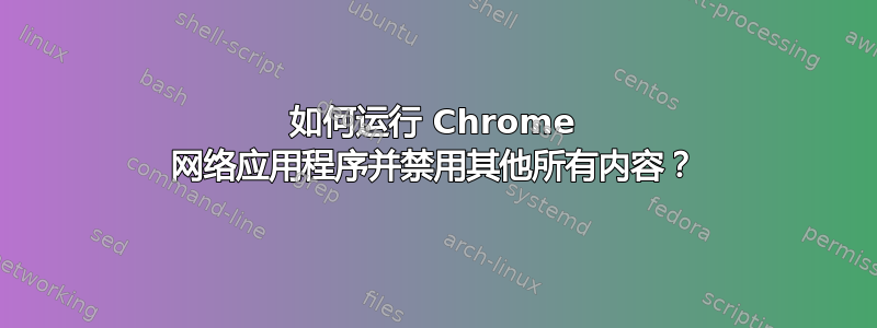 如何运行 Chrome 网络应用程序并禁用其他所有内容？