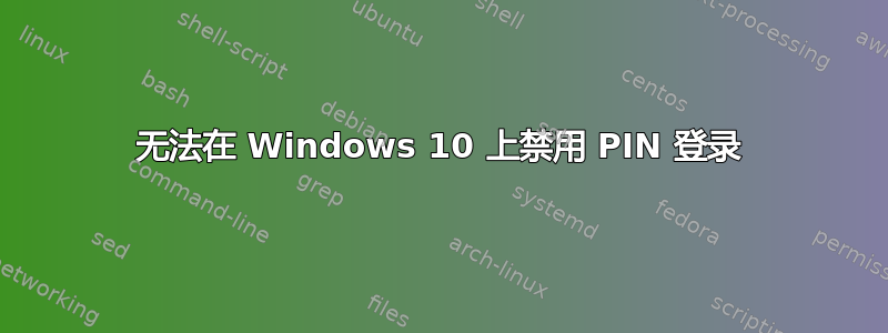 无法在 Windows 10 上禁用 PIN 登录