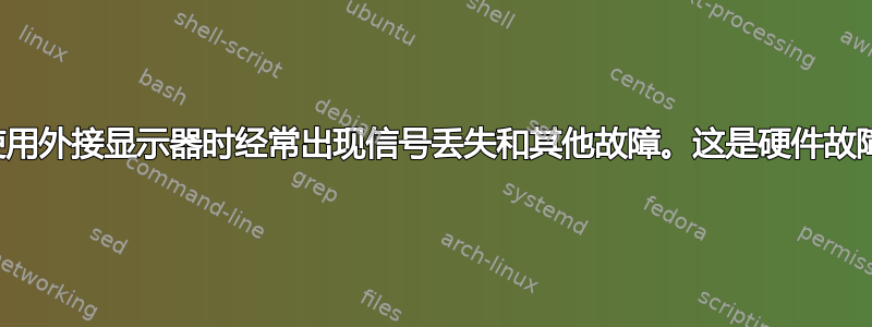 我在笔记本电脑上使用外接显示器时经常出现信号丢失和其他故障。这是硬件故障的可能性有多大？