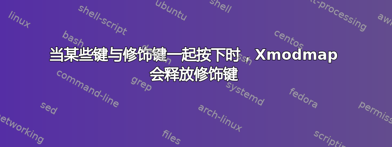 当某些键与修饰键一起按下时，Xmodmap 会释放修饰键