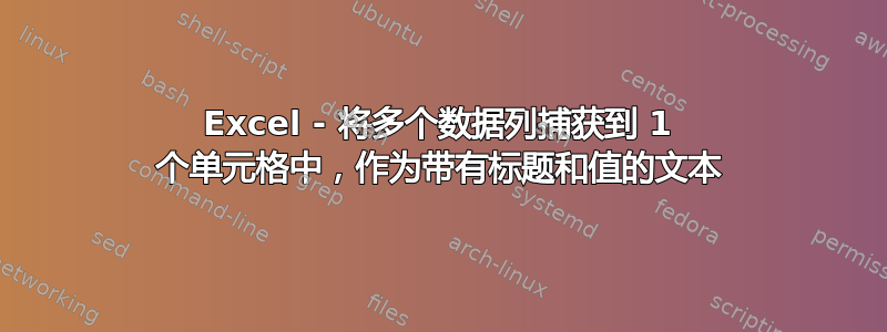 Excel - 将多个数据列捕获到 1 个单元格中，作为带有标题和值的文本