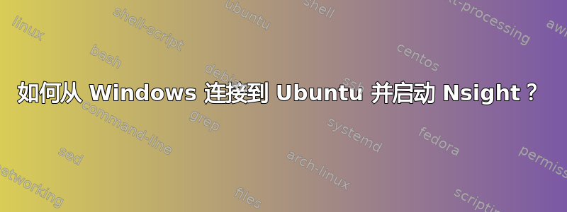 如何从 Windows 连接到 Ubuntu 并启动 Nsight？