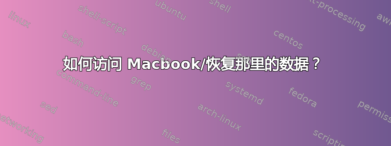 如何访问 Macbook/恢复那里的数据？