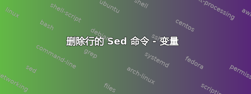 删除行的 Sed 命令 - 变量 